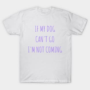if my dog can't go i'm not coming T-Shirt